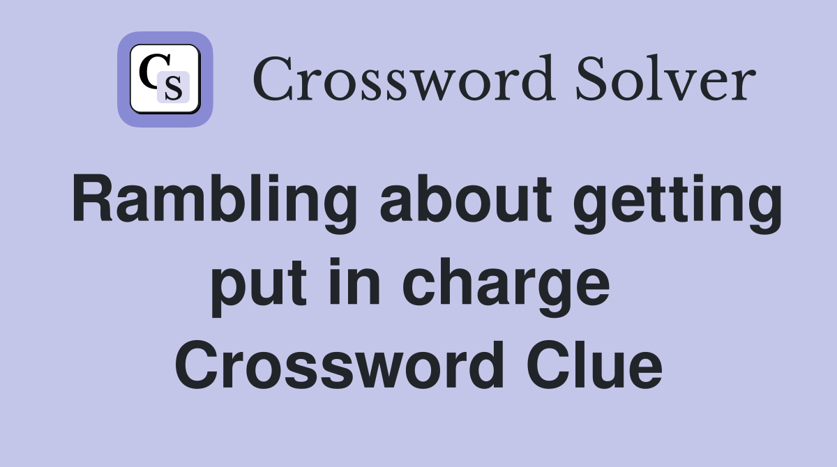 Rambling about getting put in charge  Crossword Clue
