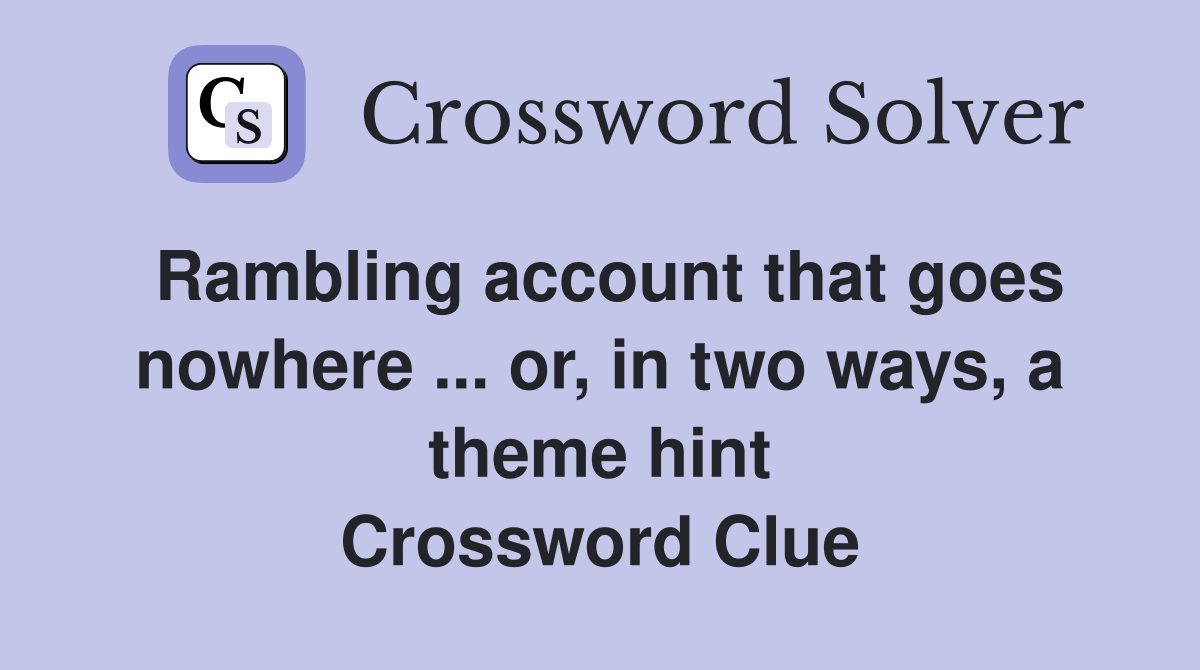 Rambling account that goes nowhere ... or, in two ways, a theme hint Crossword Clue
