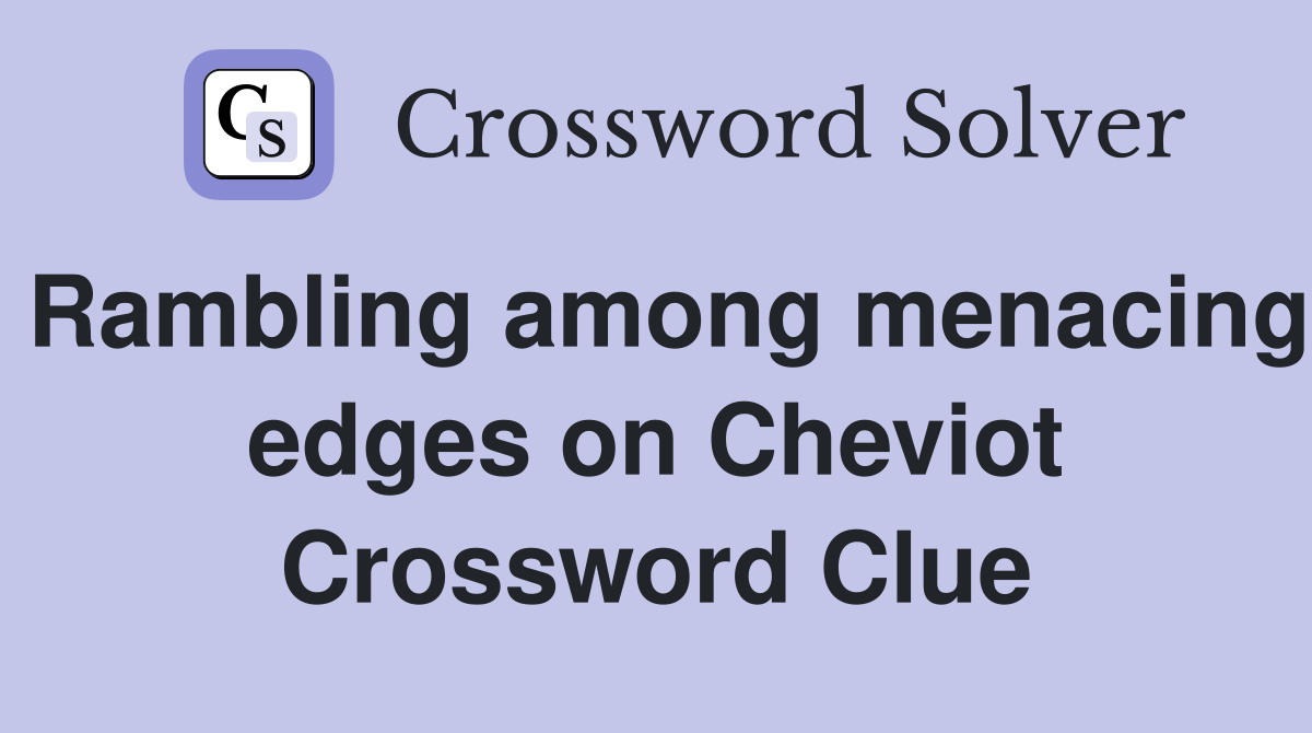 Rambling among menacing edges on Cheviot Crossword Clue