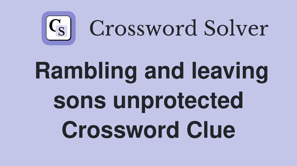 Rambling and leaving sons unprotected Crossword Clue