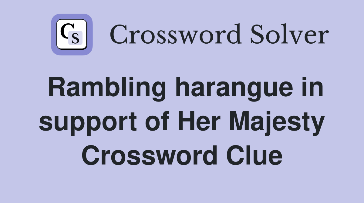 Rambling harangue in support of Her Majesty Crossword Clue