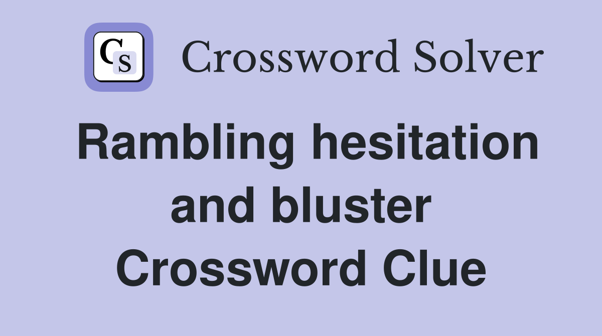 Rambling hesitation and bluster Crossword Clue