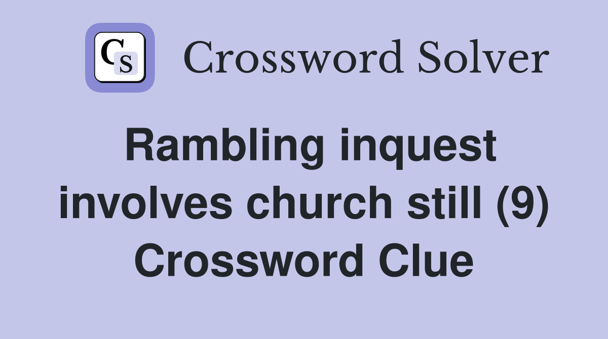Rambling inquest involves church still (9) Crossword Clue