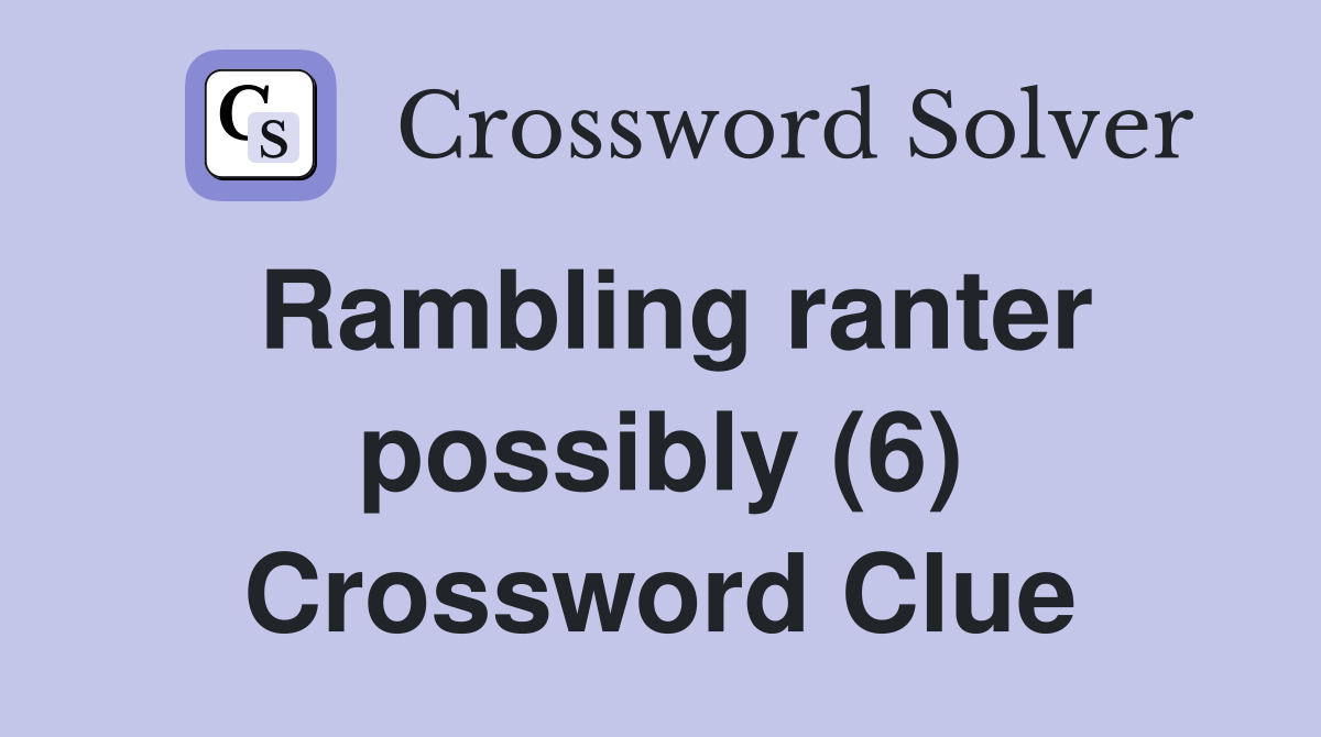 Rambling ranter possibly (6) Crossword Clue