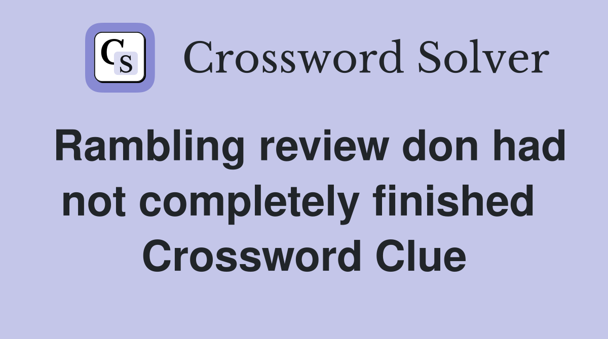 Rambling review don had not completely finished  Crossword Clue
