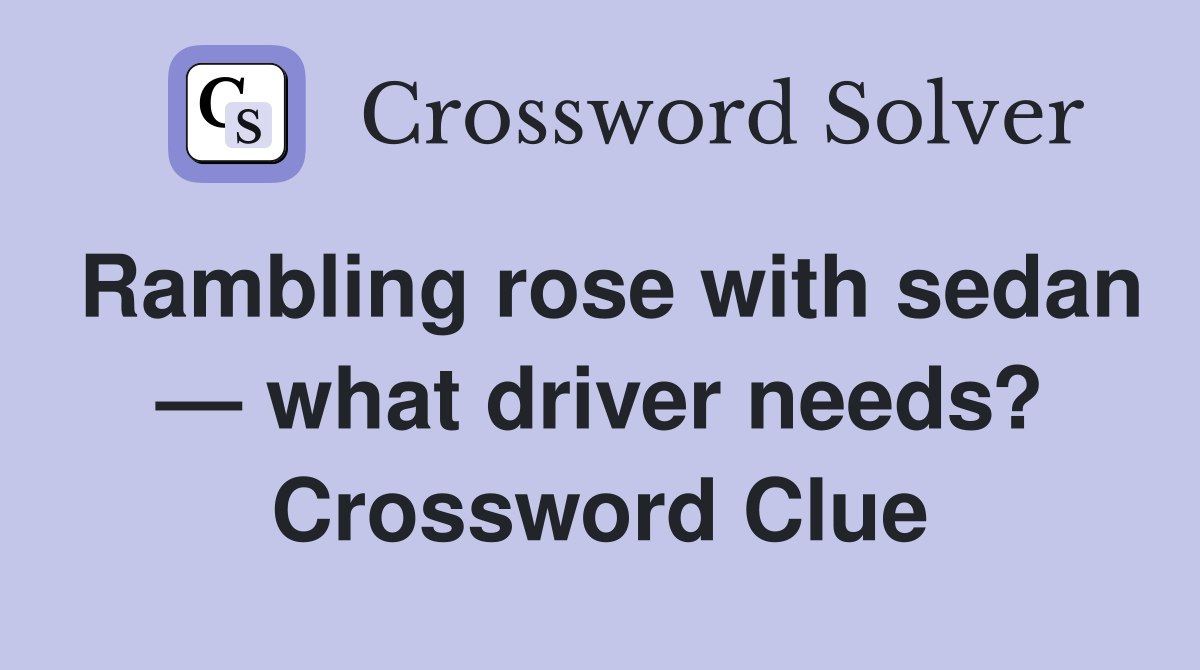 Rambling rose with sedan — what driver needs? Crossword Clue