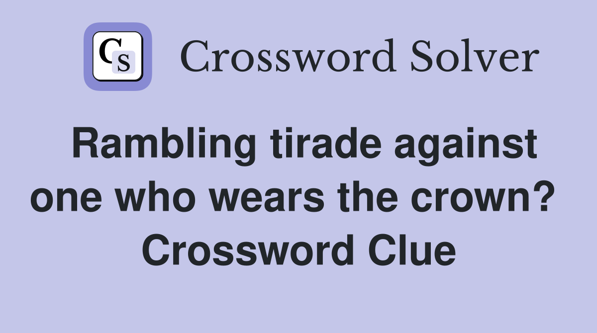 Rambling tirade against one who wears the crown?  Crossword Clue