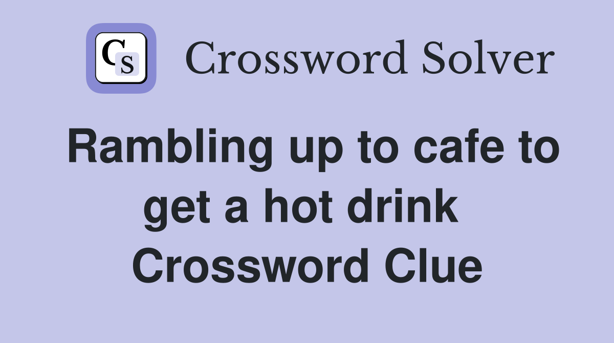 Rambling up to cafe to get a hot drink  Crossword Clue
