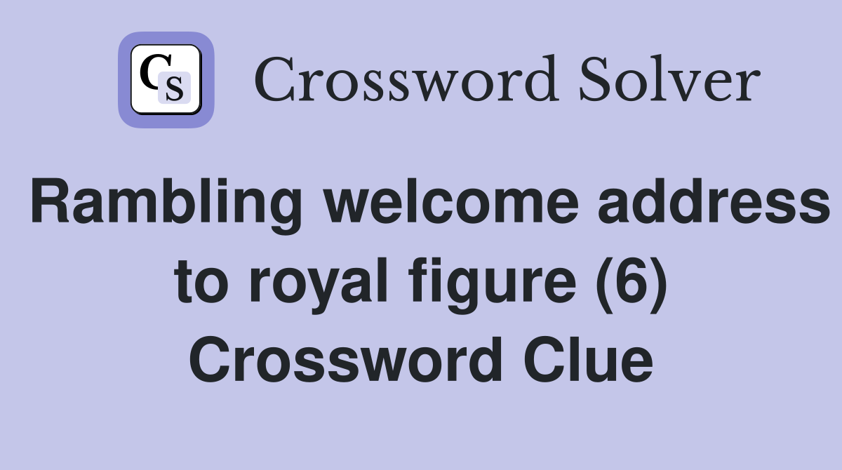 Rambling welcome address to royal figure (6) Crossword Clue