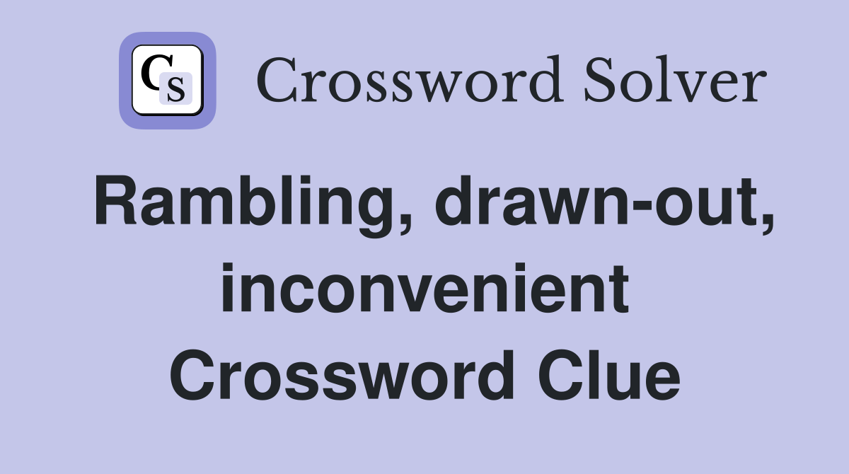Rambling, drawn-out, inconvenient Crossword Clue