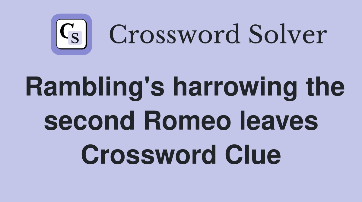 Rambling's harrowing the second Romeo leaves Crossword Clue