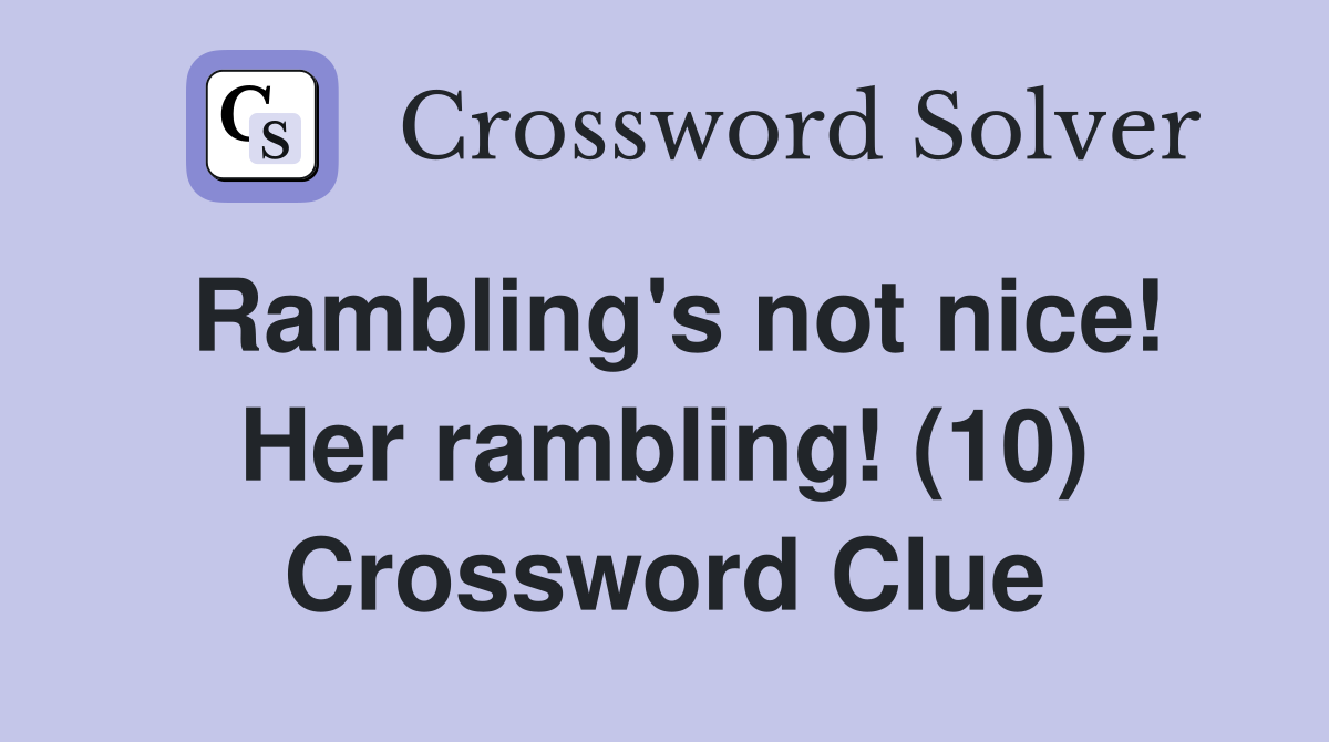 Rambling's not nice! Her rambling! (10) Crossword Clue