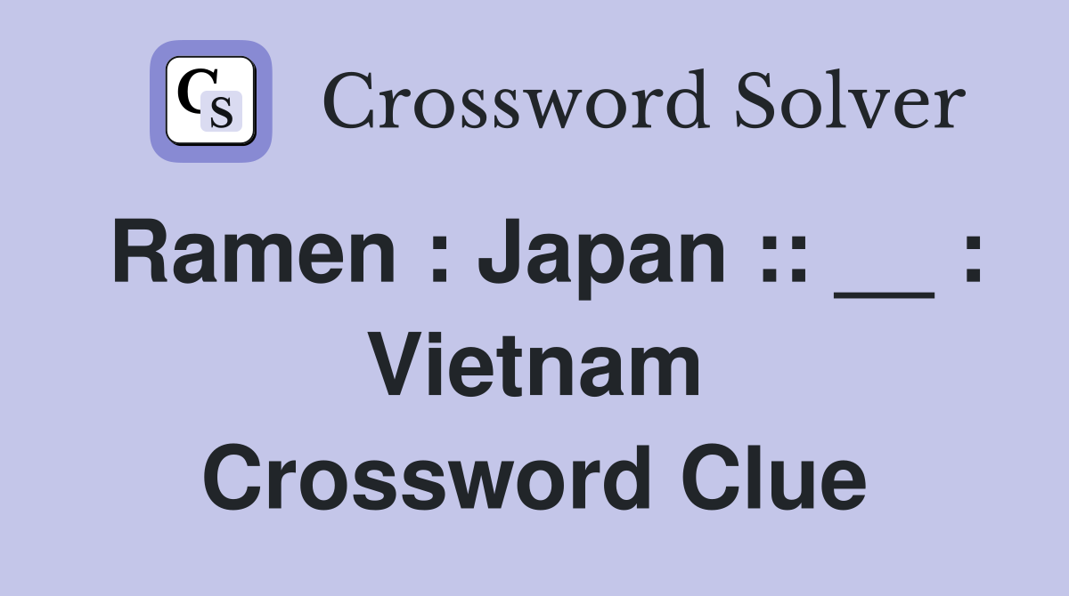Ramen : Japan :: __ : Vietnam Crossword Clue