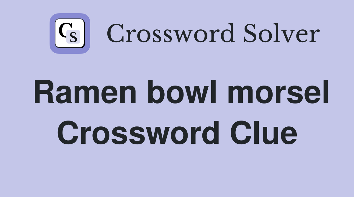 Ramen bowl morsel Crossword Clue