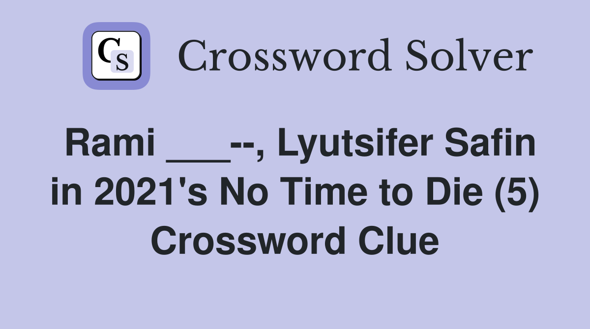 Rami ___--, Lyutsifer Safin in 2021's No Time to Die (5) Crossword Clue