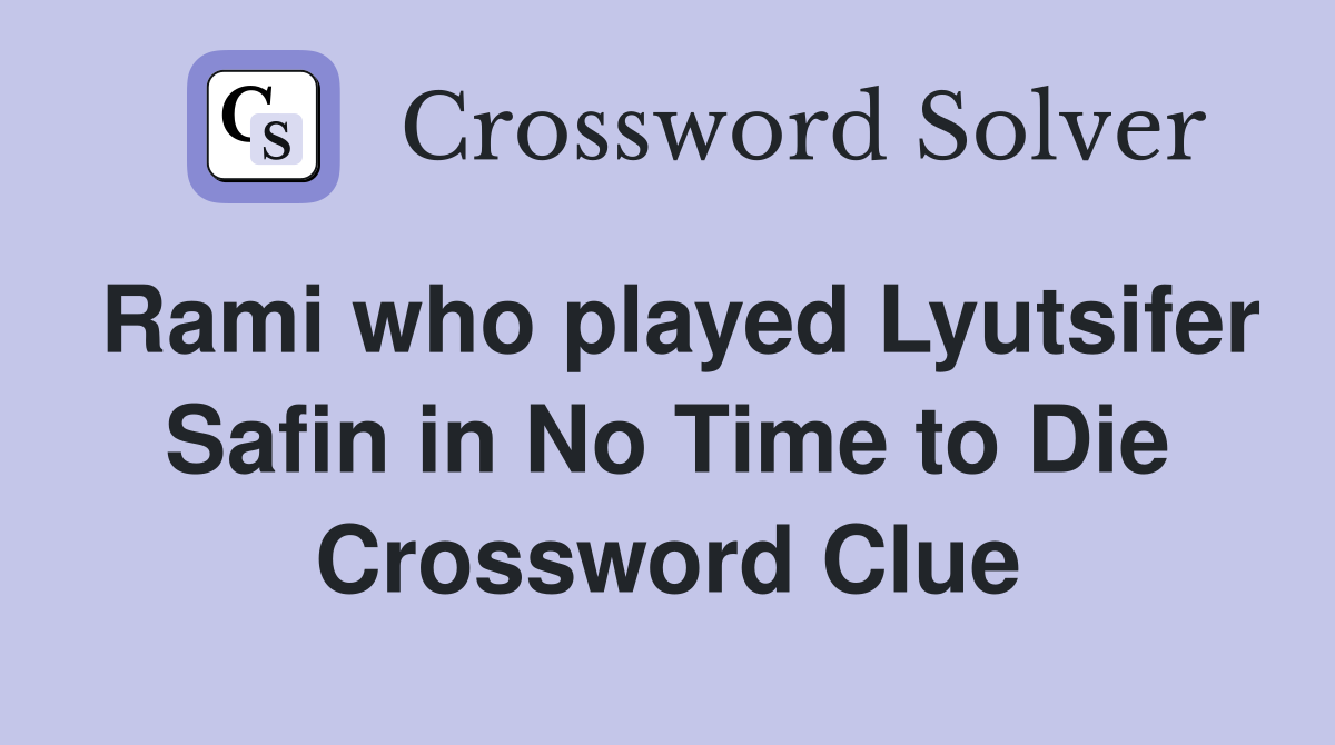 Rami who played Lyutsifer Safin in No Time to Die Crossword Clue