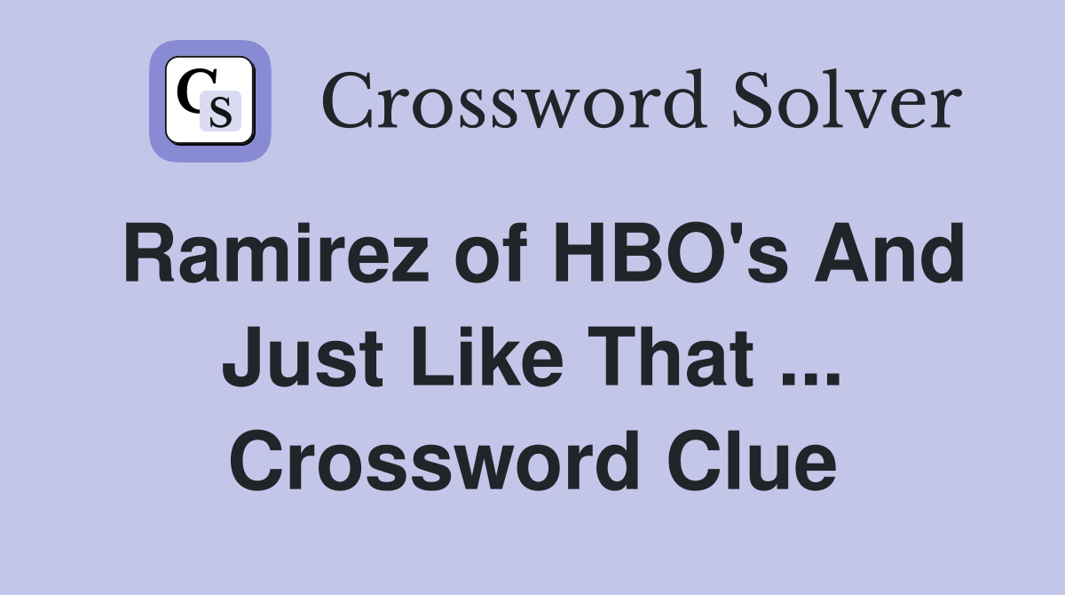 Ramirez of HBO's And Just Like That ... Crossword Clue