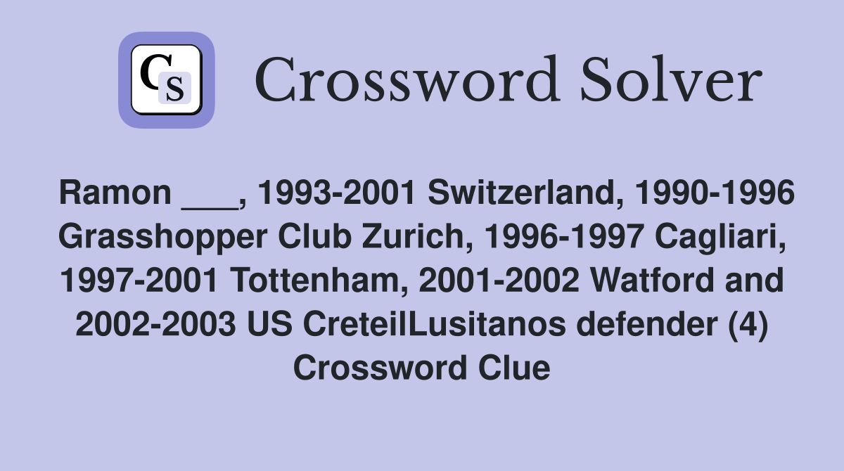 Ramon ___, 1993-2001 Switzerland, 1990-1996 Grasshopper Club Zurich, 1996-1997 Cagliari, 1997-2001 Tottenham, 2001-2002 Watford and 2002-2003 US CreteilLusitanos defender (4) Crossword Clue