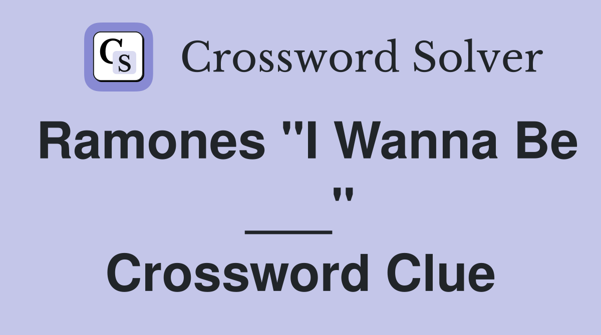 Ramones "I Wanna Be ___" Crossword Clue