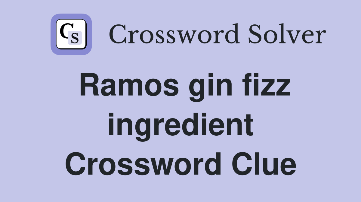 Ramos gin fizz ingredient Crossword Clue