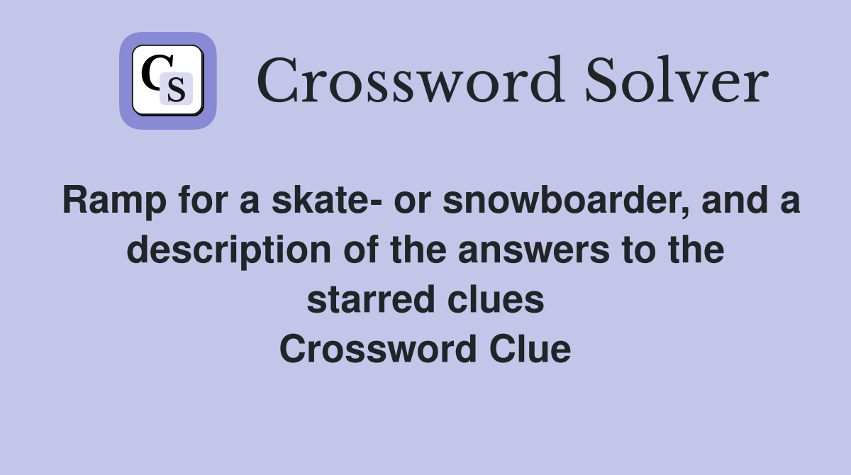 Ramp for a skate- or snowboarder, and a description of the answers to the starred clues Crossword Clue