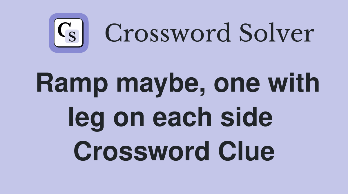 Ramp maybe, one with leg on each side  Crossword Clue