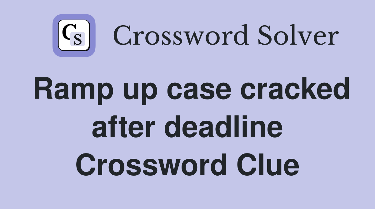 Ramp up case cracked after deadline Crossword Clue