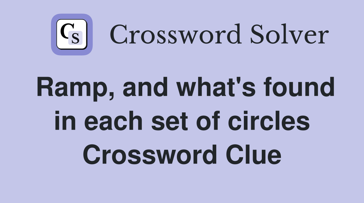 Ramp, and what's found in each set of circles Crossword Clue