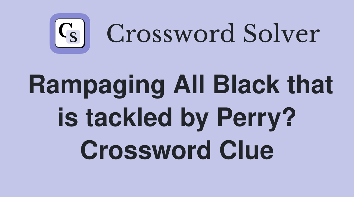 Rampaging All Black that is tackled by Perry? Crossword Clue