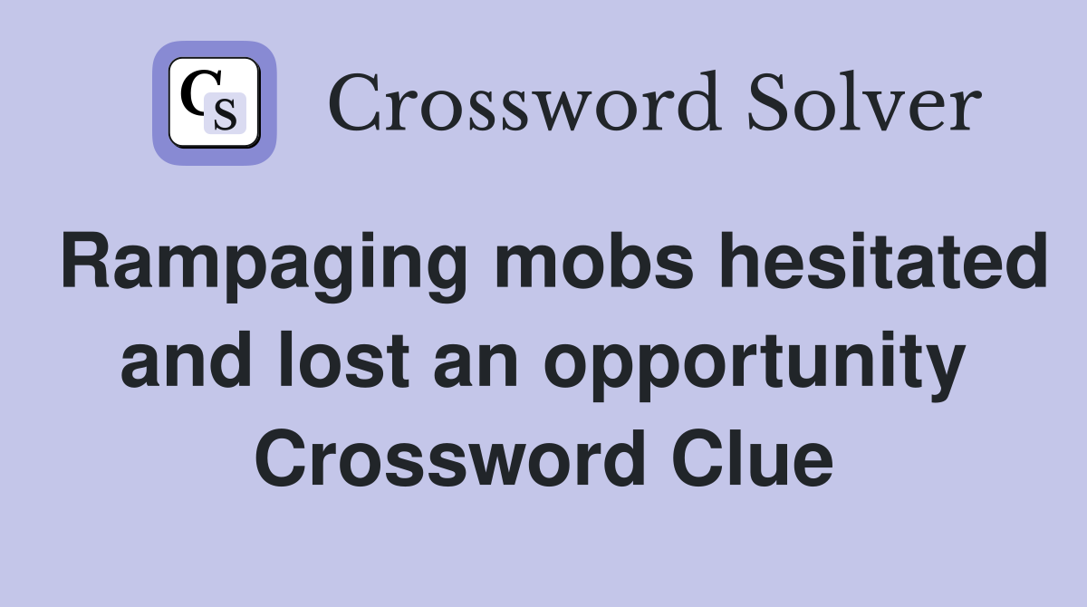 Rampaging mobs hesitated and lost an opportunity Crossword Clue