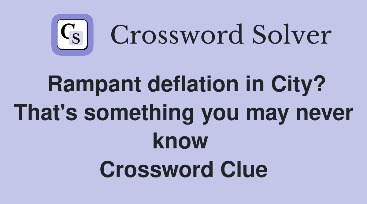 Rampant deflation in City? That's something you may never know  Crossword Clue