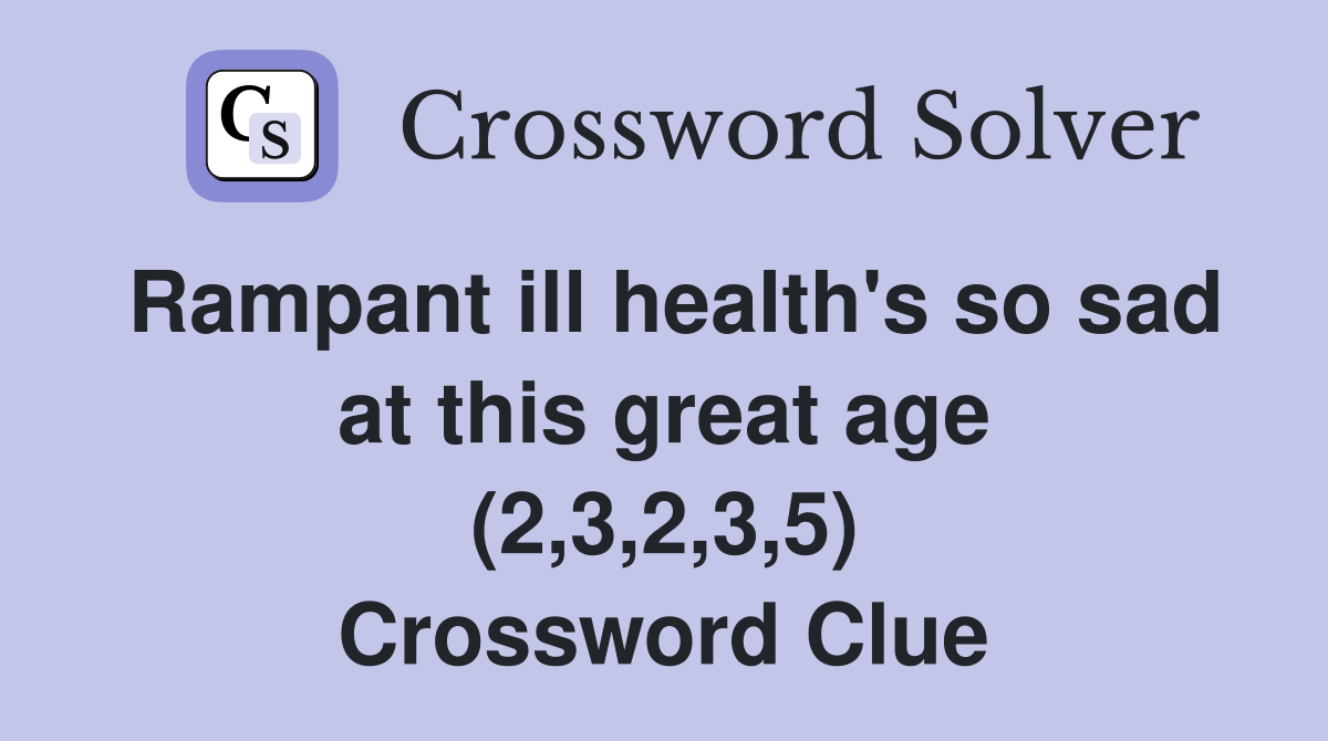 Rampant ill health's so sad at this great age (2,3,2,3,5) Crossword Clue