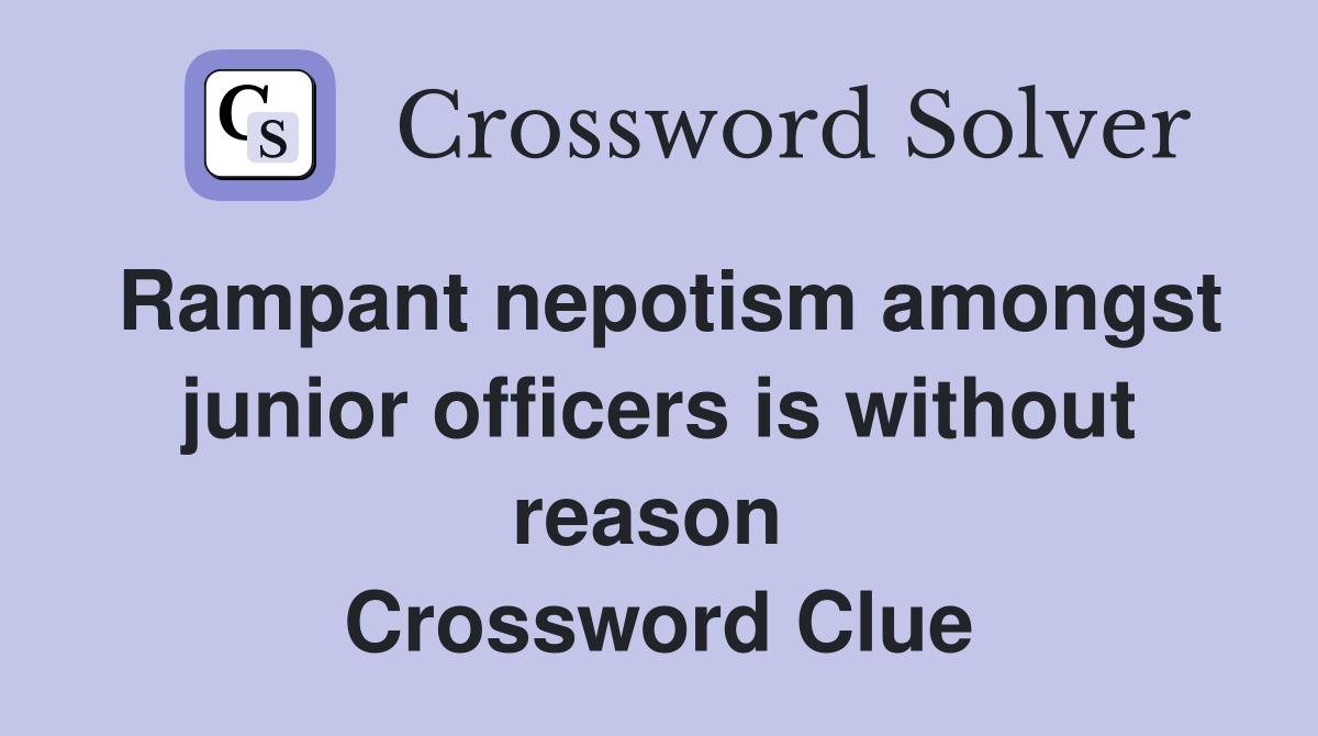 Rampant nepotism amongst junior officers is without reason  Crossword Clue