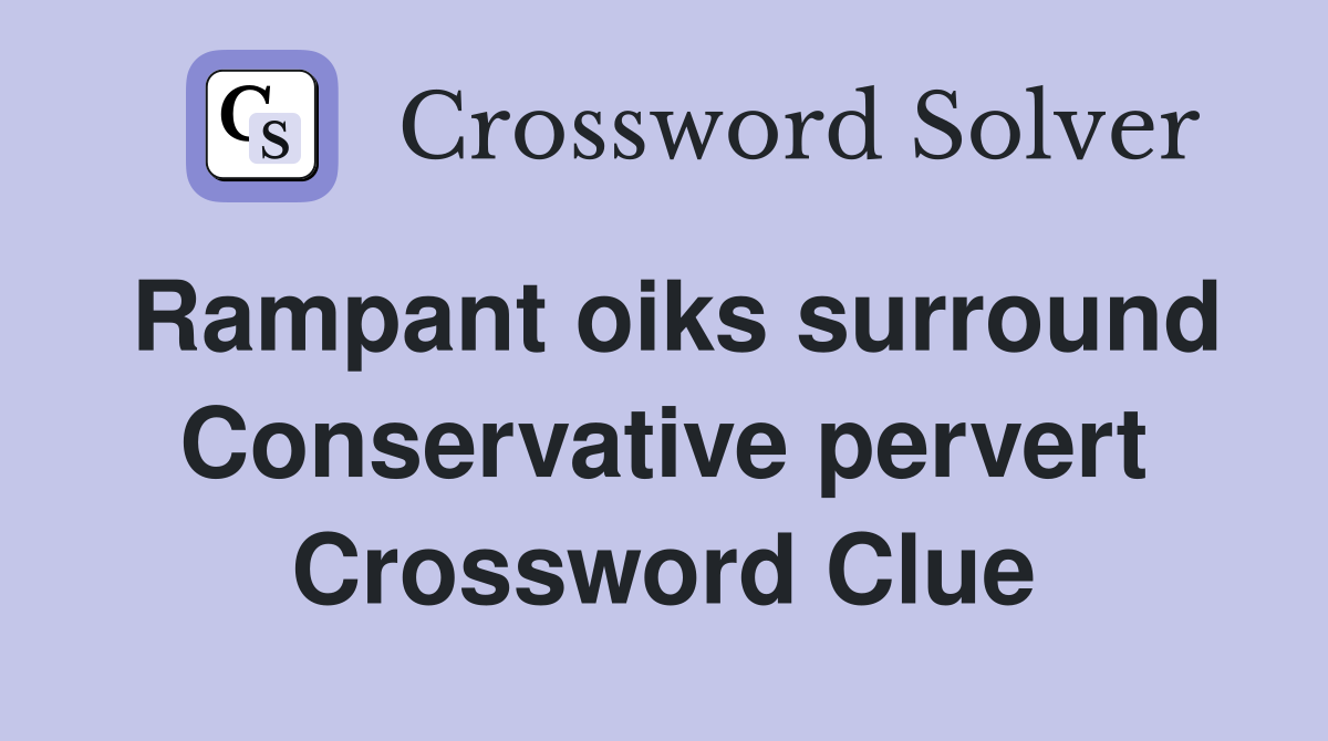Rampant oiks surround Conservative pervert Crossword Clue