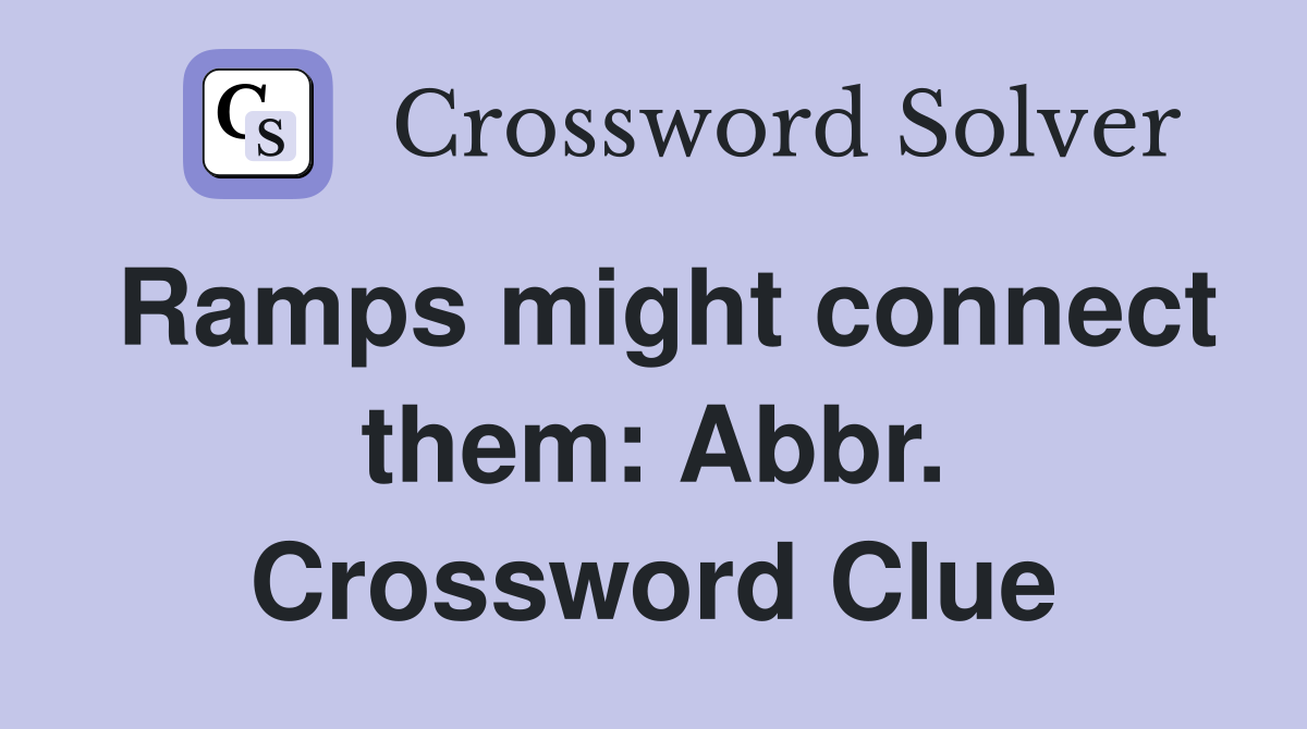 Ramps might connect them: Abbr. Crossword Clue
