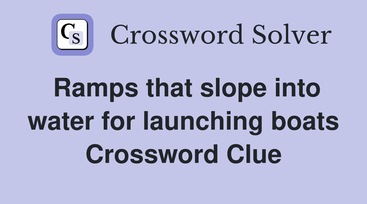 Ramps that slope into water for launching boats Crossword Clue