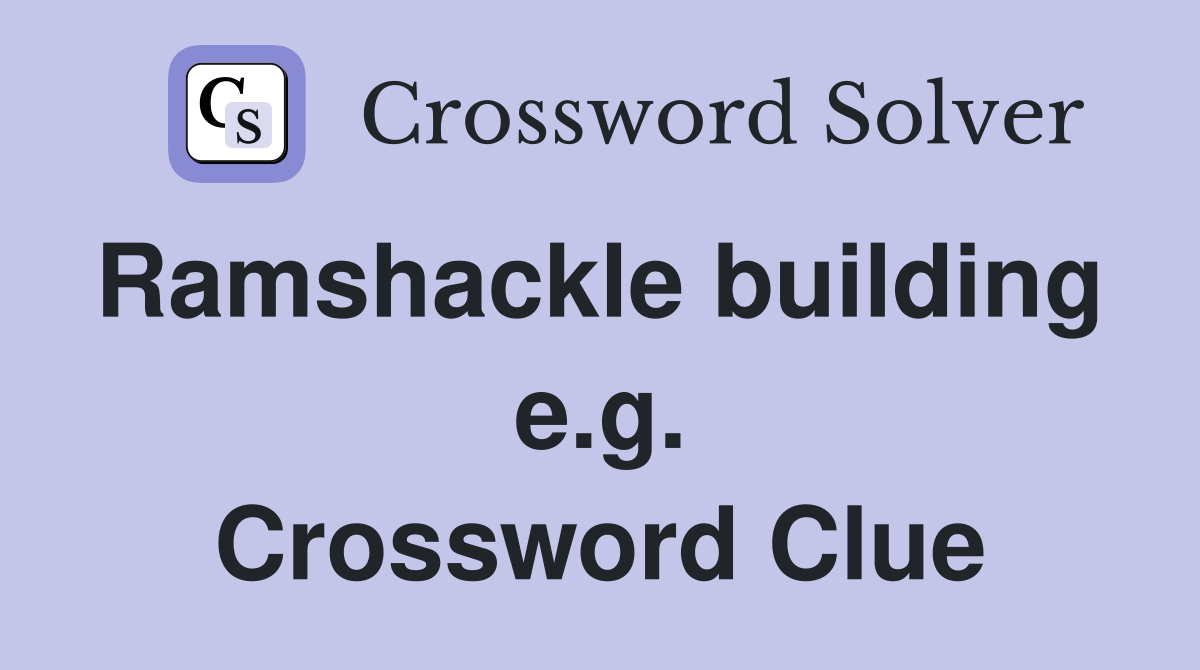 Ramshackle building  e.g. Crossword Clue