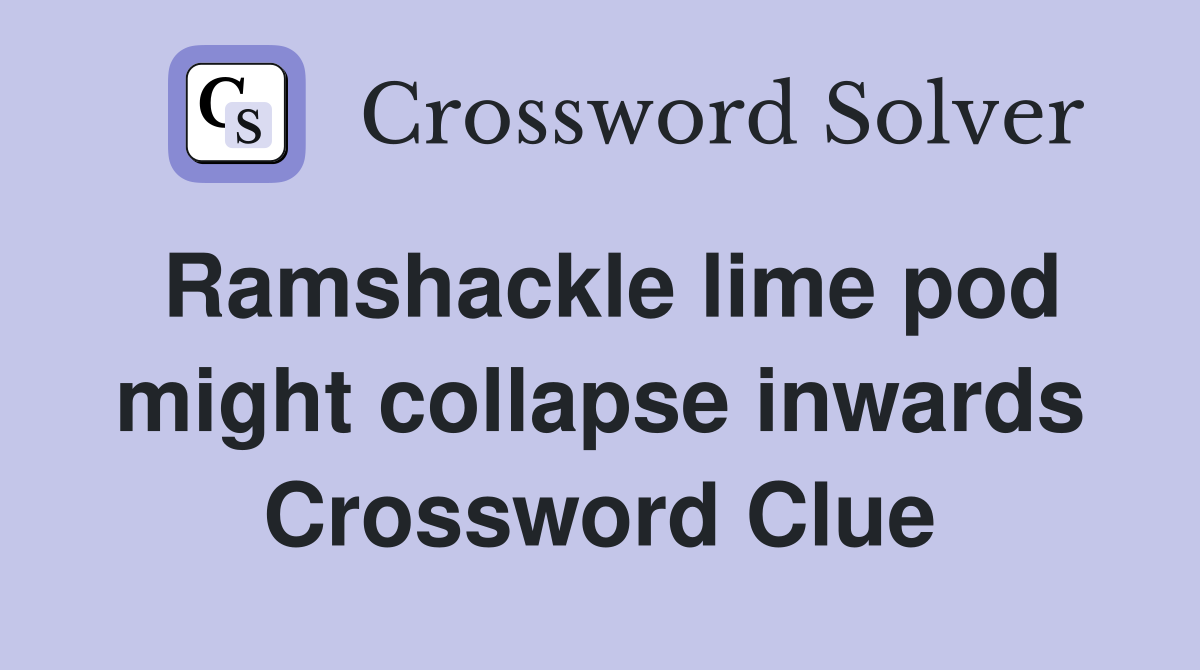 Ramshackle lime pod might collapse inwards Crossword Clue