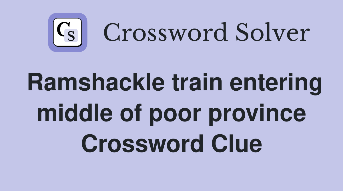 Ramshackle train entering middle of poor province Crossword Clue