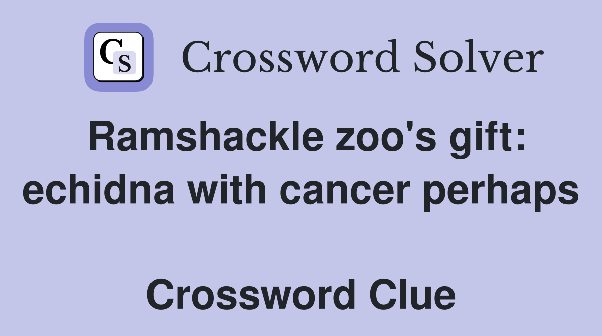 Ramshackle zoo's gift: echidna with cancer perhaps  Crossword Clue