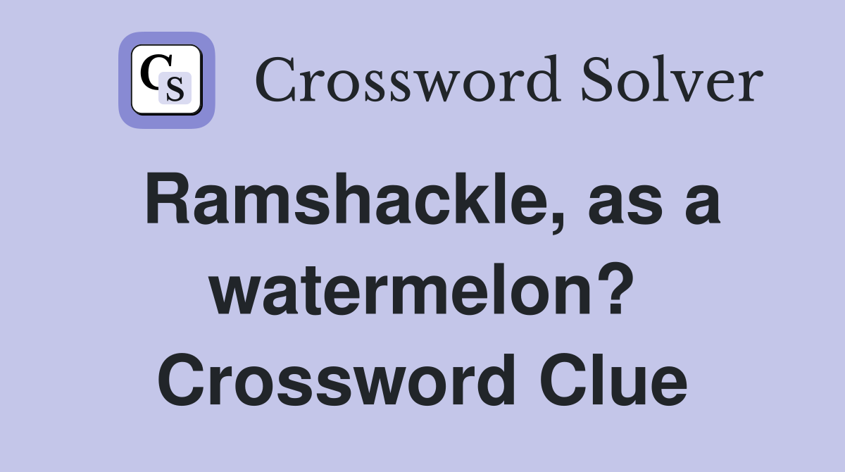 Ramshackle, as a watermelon? Crossword Clue