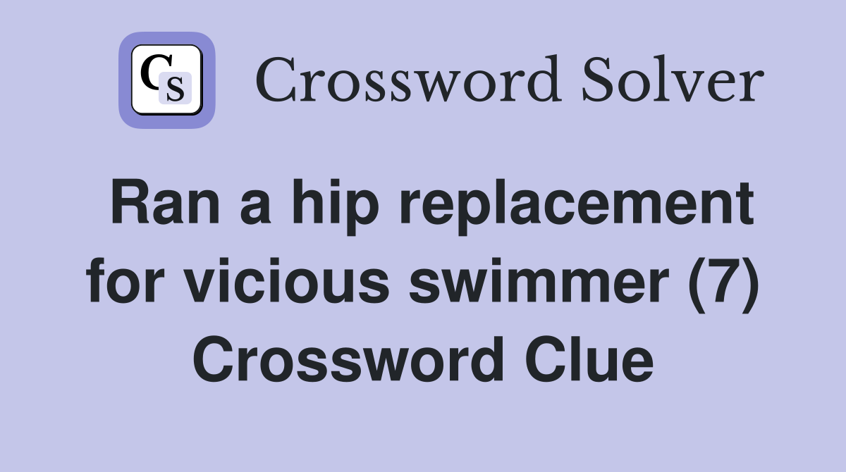 Ran a hip replacement for vicious swimmer (7) Crossword Clue