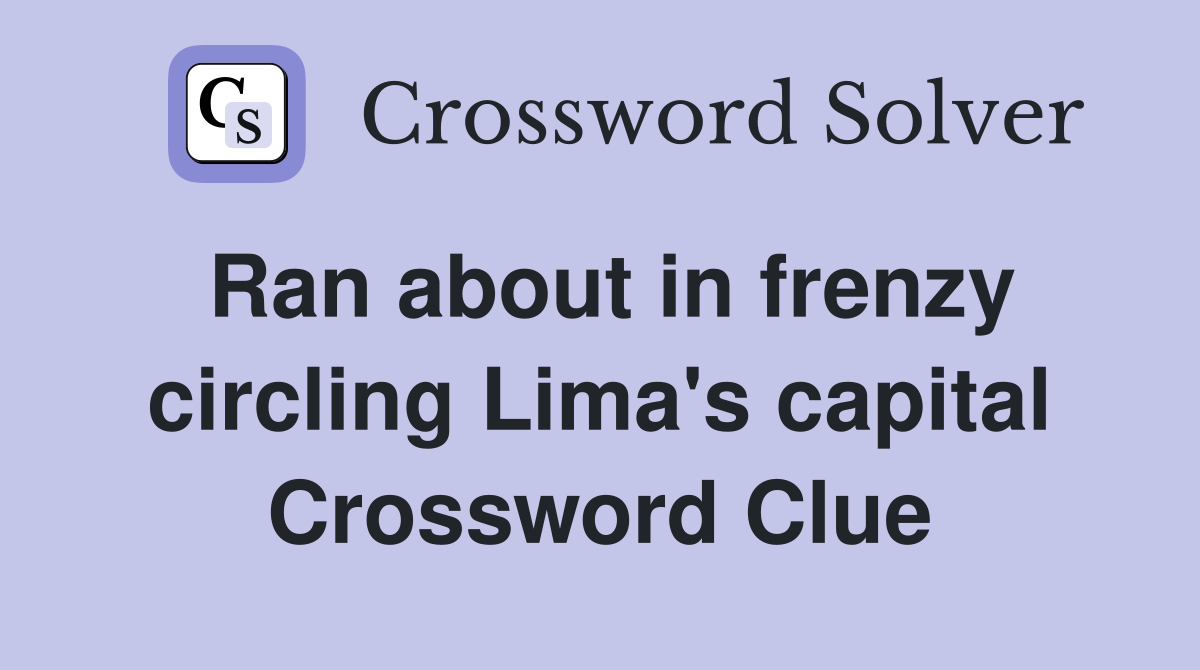 Ran about in frenzy circling Lima's capital Crossword Clue