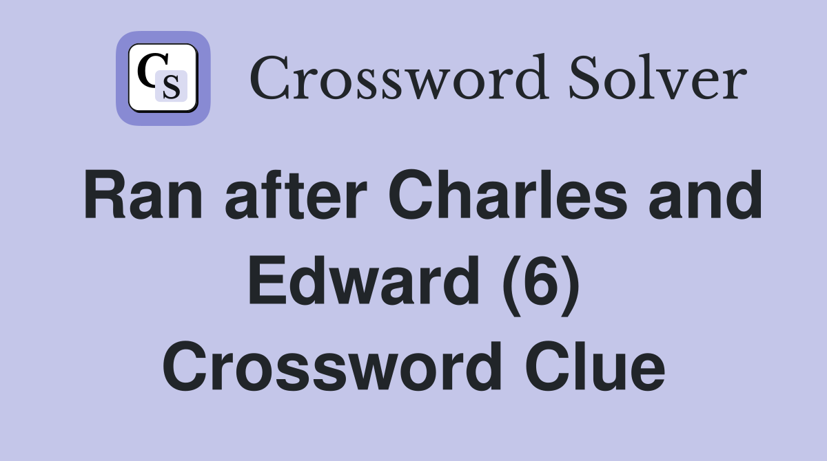 Ran after Charles and Edward (6) Crossword Clue Answers Crossword
