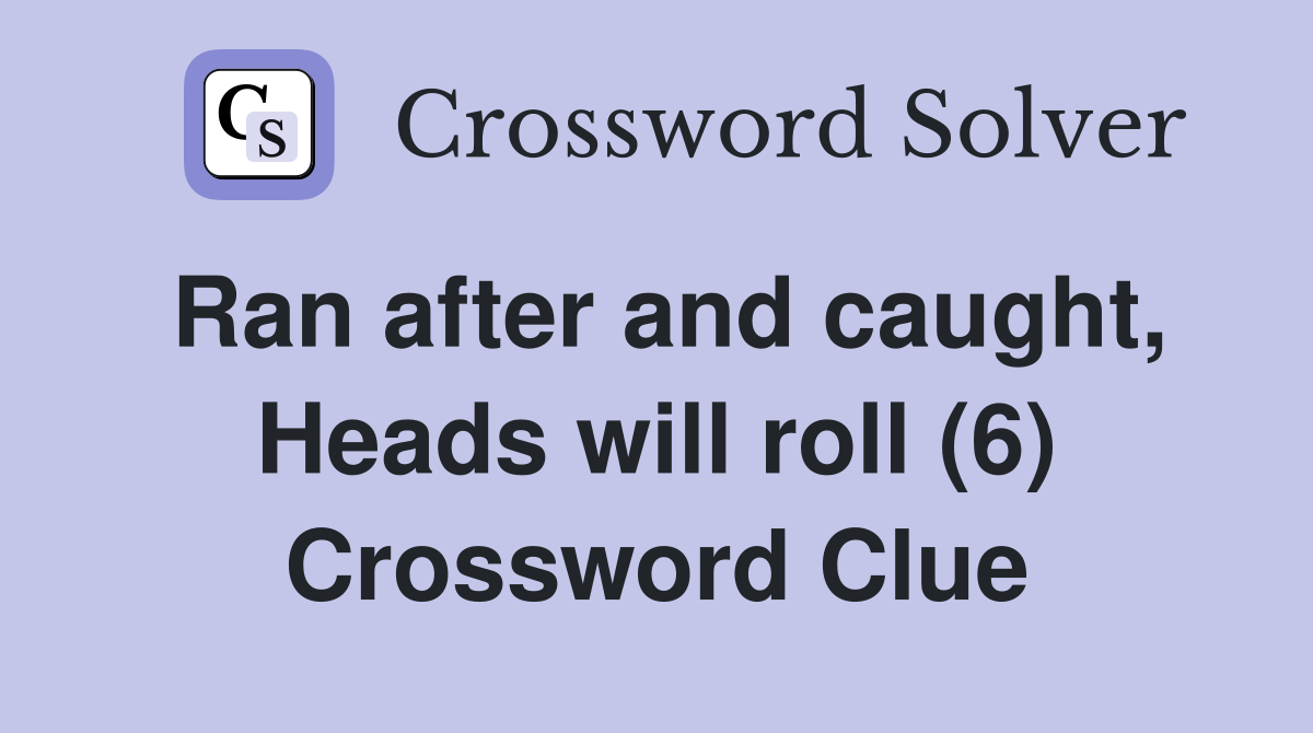 Ran after and caught, Heads will roll (6) Crossword Clue
