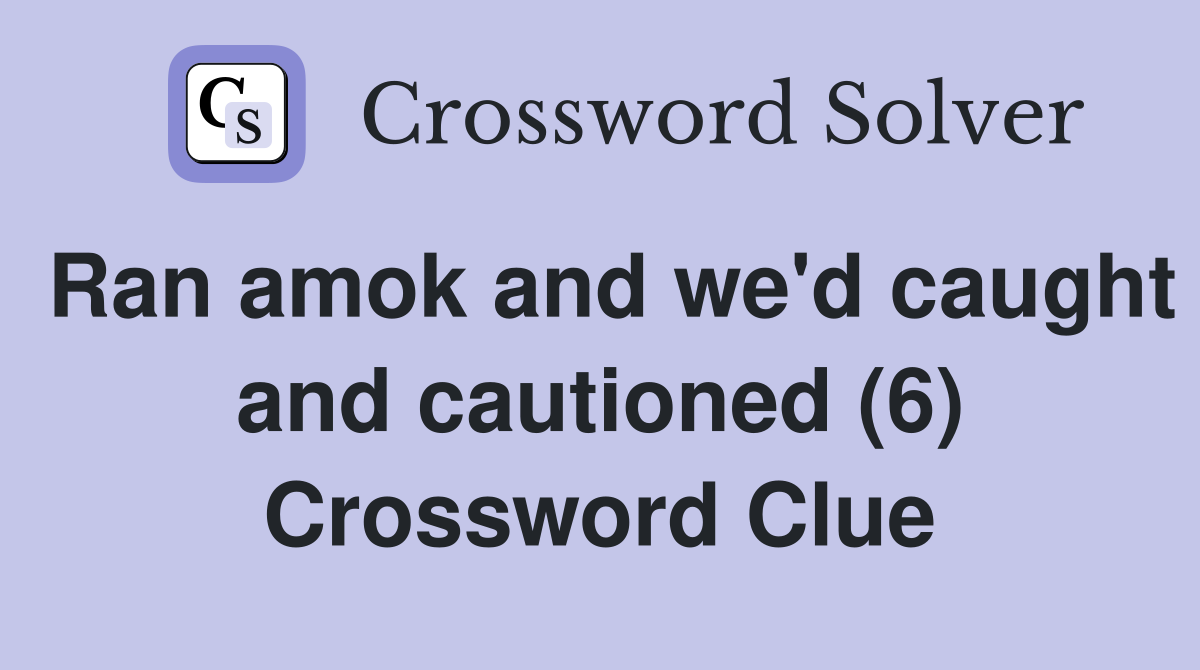 Ran amok and we'd caught and cautioned (6) Crossword Clue