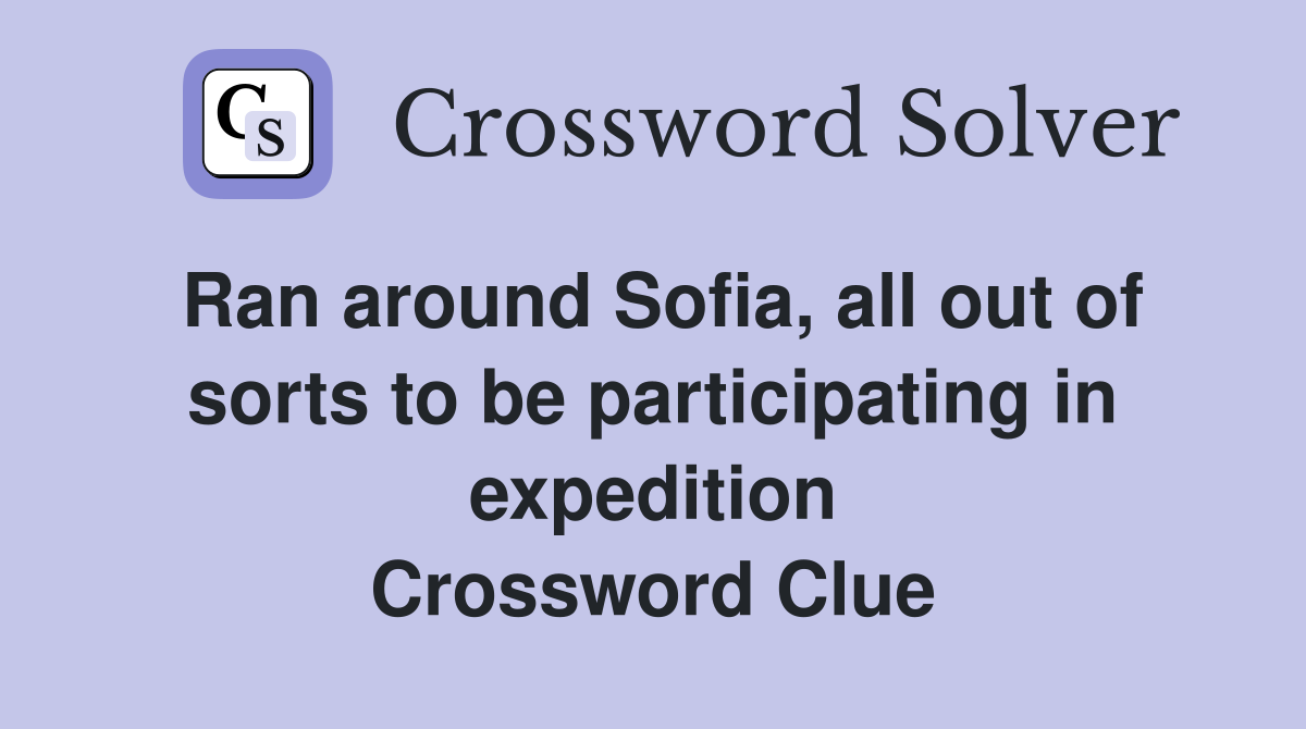 Ran around Sofia, all out of sorts to be participating in expedition Crossword Clue