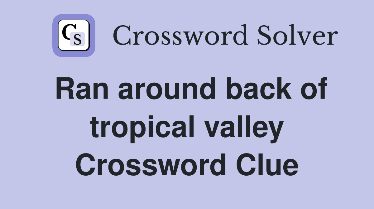 Ran around back of tropical valley Crossword Clue