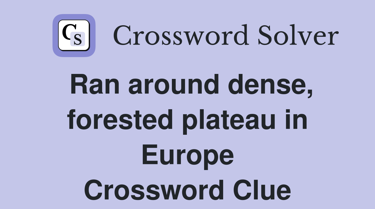 Ran around dense, forested plateau in Europe Crossword Clue
