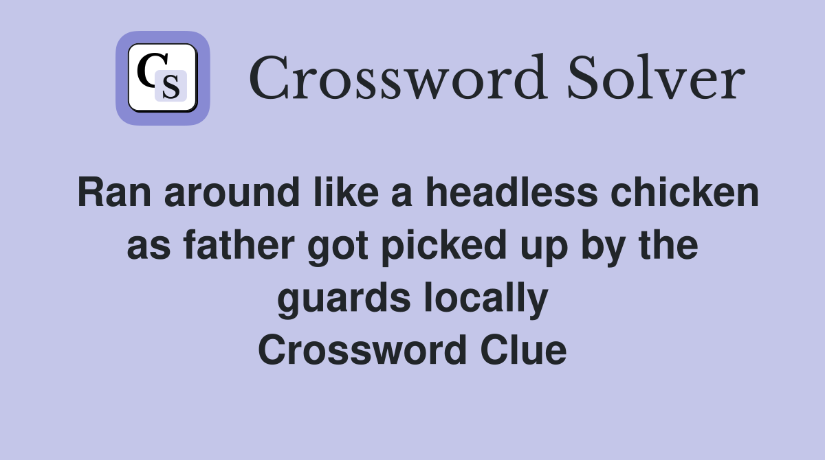 Ran around like a headless chicken as father got picked up by the guards locally Crossword Clue